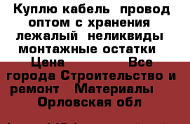 Куплю кабель, провод оптом с хранения, лежалый, неликвиды, монтажные остатки › Цена ­ 100 000 - Все города Строительство и ремонт » Материалы   . Орловская обл.